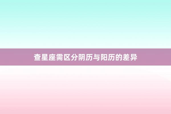 查星座需区分阴历与阳历的差异